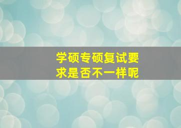 学硕专硕复试要求是否不一样呢