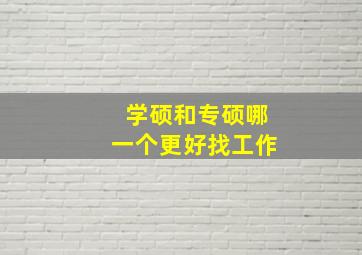 学硕和专硕哪一个更好找工作