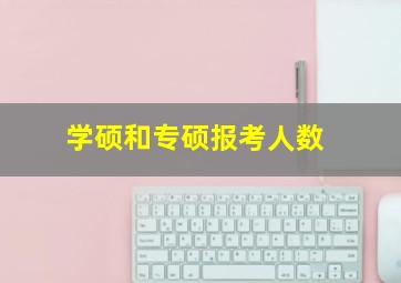 学硕和专硕报考人数