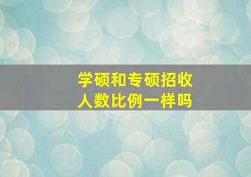 学硕和专硕招收人数比例一样吗