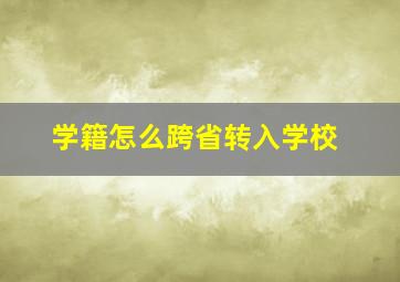 学籍怎么跨省转入学校