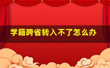 学籍跨省转入不了怎么办