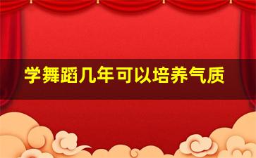 学舞蹈几年可以培养气质