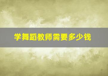 学舞蹈教师需要多少钱