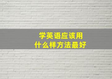 学英语应该用什么样方法最好