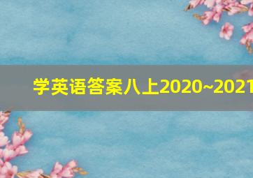 学英语答案八上2020~2021