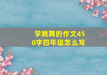 学跳舞的作文450字四年级怎么写