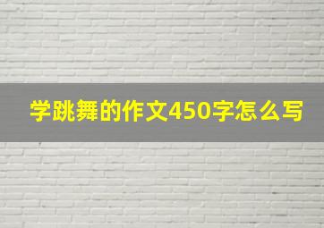 学跳舞的作文450字怎么写