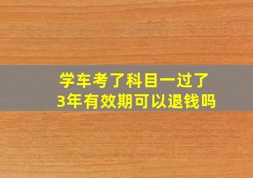 学车考了科目一过了3年有效期可以退钱吗