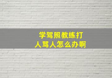 学驾照教练打人骂人怎么办啊