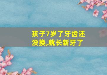 孩子7岁了牙齿还没换,就长新牙了