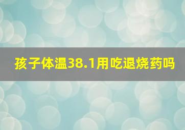 孩子体温38.1用吃退烧药吗