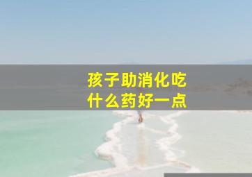 孩子助消化吃什么药好一点