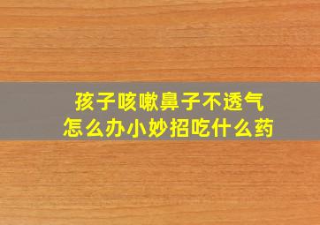 孩子咳嗽鼻子不透气怎么办小妙招吃什么药