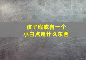 孩子喉咙有一个小白点是什么东西