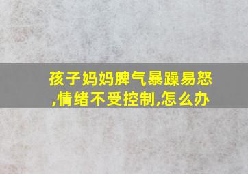 孩子妈妈脾气暴躁易怒,情绪不受控制,怎么办