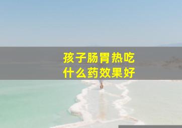 孩子肠胃热吃什么药效果好