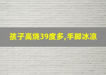 孩子高烧39度多,手脚冰凉