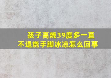 孩子高烧39度多一直不退烧手脚冰凉怎么回事