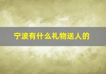 宁波有什么礼物送人的