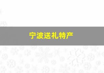 宁波送礼特产