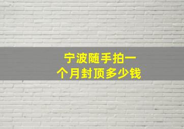 宁波随手拍一个月封顶多少钱