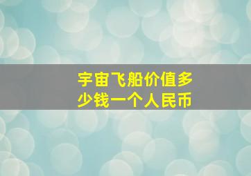 宇宙飞船价值多少钱一个人民币