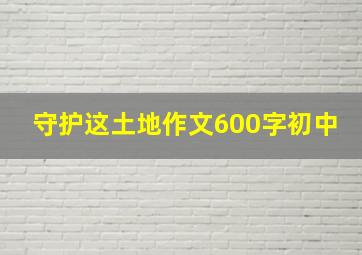 守护这土地作文600字初中