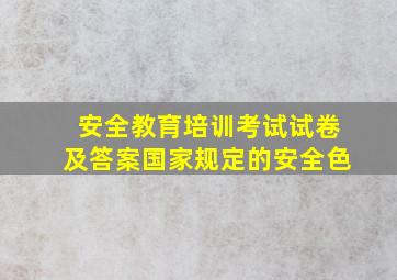 安全教育培训考试试卷及答案国家规定的安全色