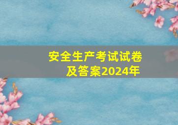 安全生产考试试卷及答案2024年