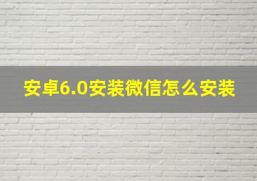 安卓6.0安装微信怎么安装