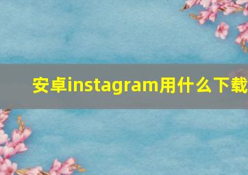 安卓instagram用什么下载