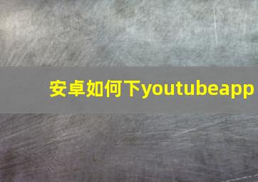 安卓如何下youtubeapp