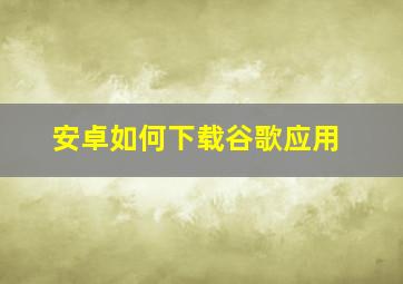 安卓如何下载谷歌应用