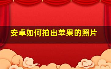 安卓如何拍出苹果的照片