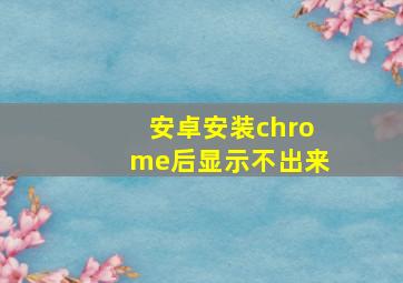 安卓安装chrome后显示不出来