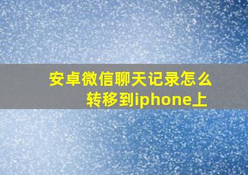 安卓微信聊天记录怎么转移到iphone上