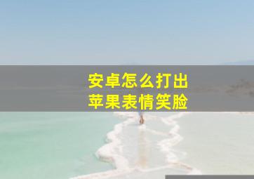 安卓怎么打出苹果表情笑脸