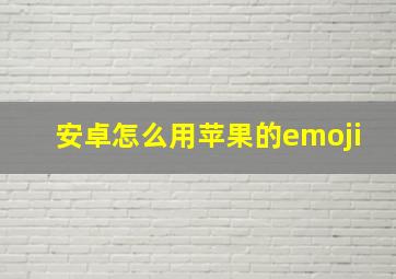 安卓怎么用苹果的emoji