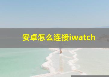 安卓怎么连接iwatch