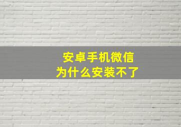 安卓手机微信为什么安装不了