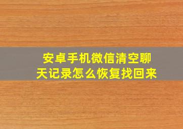 安卓手机微信清空聊天记录怎么恢复找回来