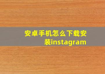 安卓手机怎么下载安装instagram