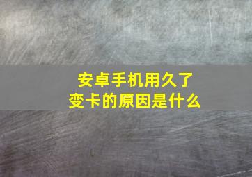 安卓手机用久了变卡的原因是什么