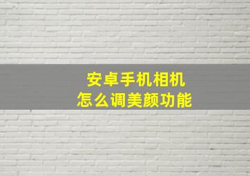 安卓手机相机怎么调美颜功能