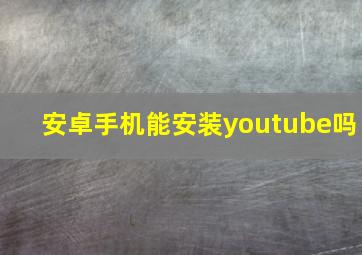 安卓手机能安装youtube吗