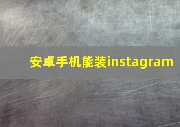 安卓手机能装instagram