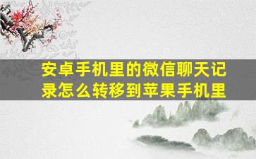 安卓手机里的微信聊天记录怎么转移到苹果手机里