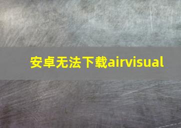 安卓无法下载airvisual