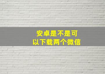 安卓是不是可以下载两个微信